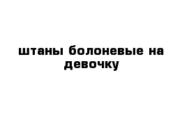 штаны болоневые на девочку